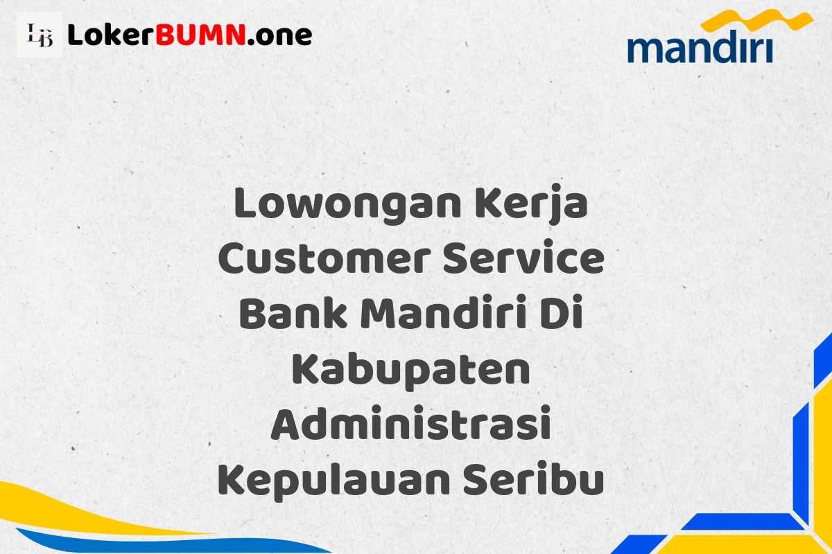 Lowongan Kerja Customer Service Bank Mandiri Di Kabupaten Administrasi Kepulauan Seribu