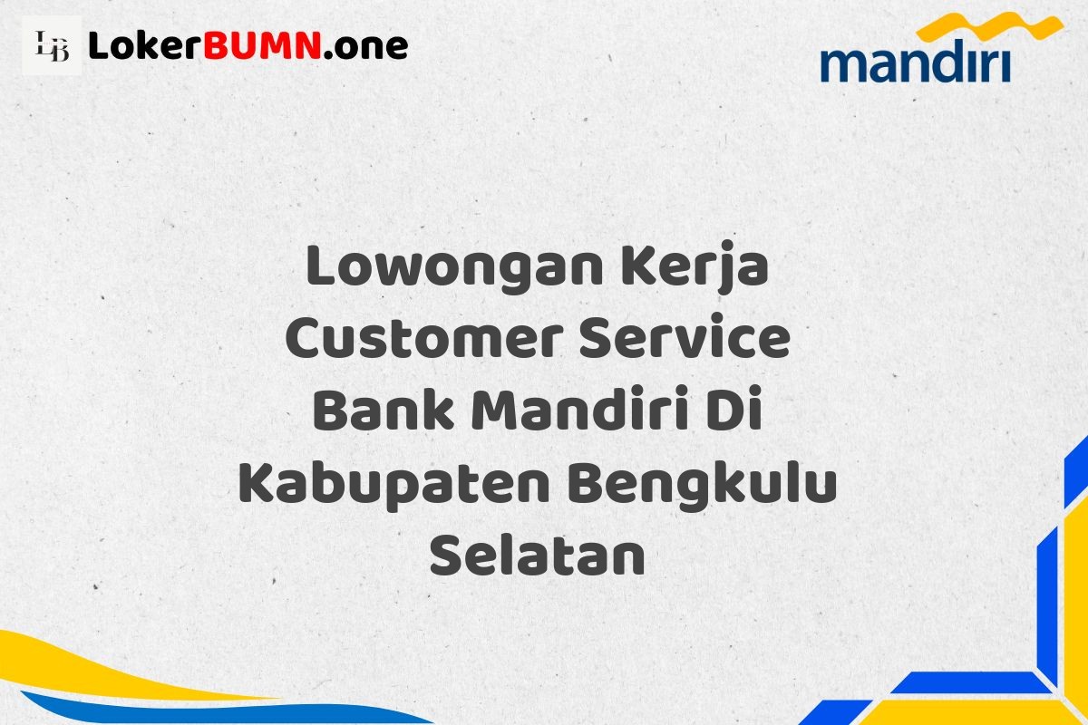 Lowongan Kerja Customer Service Bank Mandiri Di Kabupaten Bengkulu Selatan
