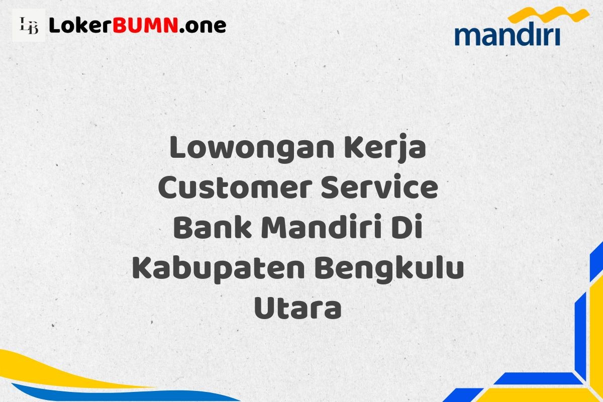 Lowongan Kerja Customer Service Bank Mandiri Di Kabupaten Bengkulu Utara