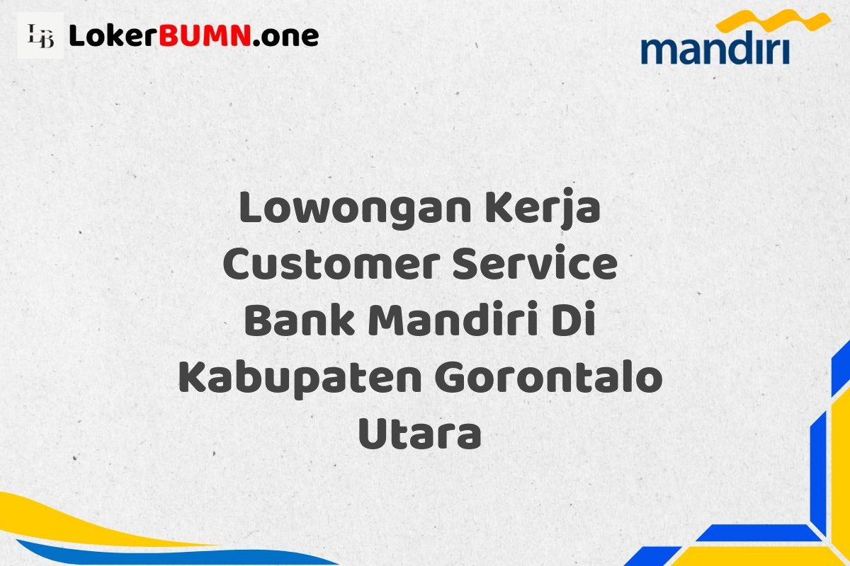 Lowongan Kerja Customer Service Bank Mandiri Di Kabupaten Gorontalo Utara
