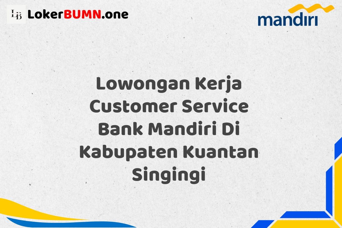 Lowongan Kerja Customer Service Bank Mandiri Di Kabupaten Kuantan Singingi