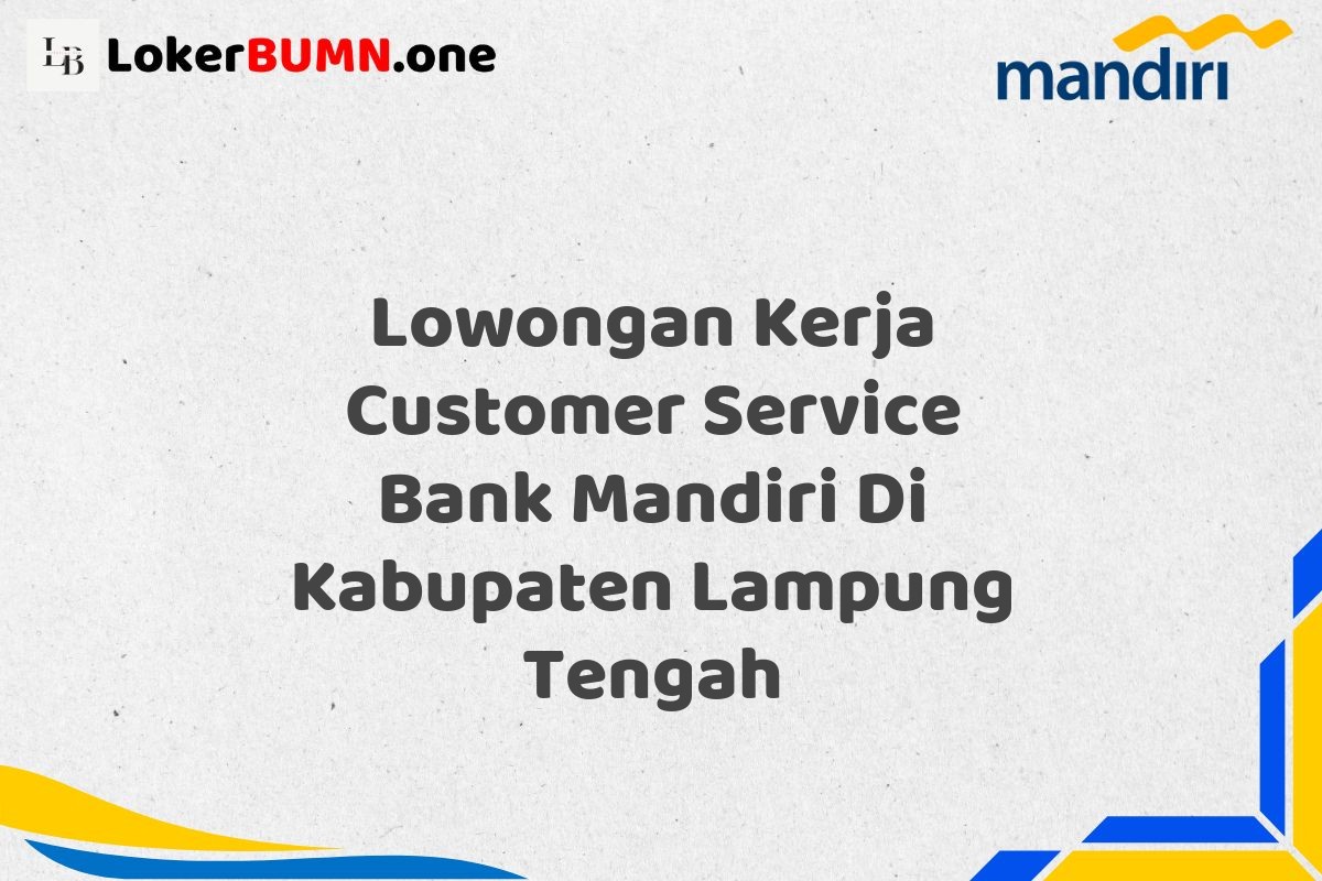 Lowongan Kerja Customer Service Bank Mandiri Di Kabupaten Lampung Tengah