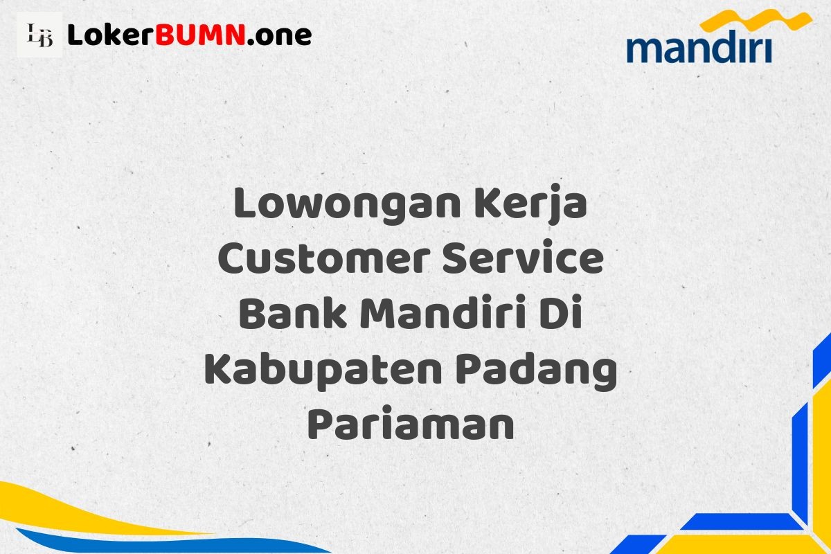 Lowongan Kerja Customer Service Bank Mandiri Di Kabupaten Padang Pariaman