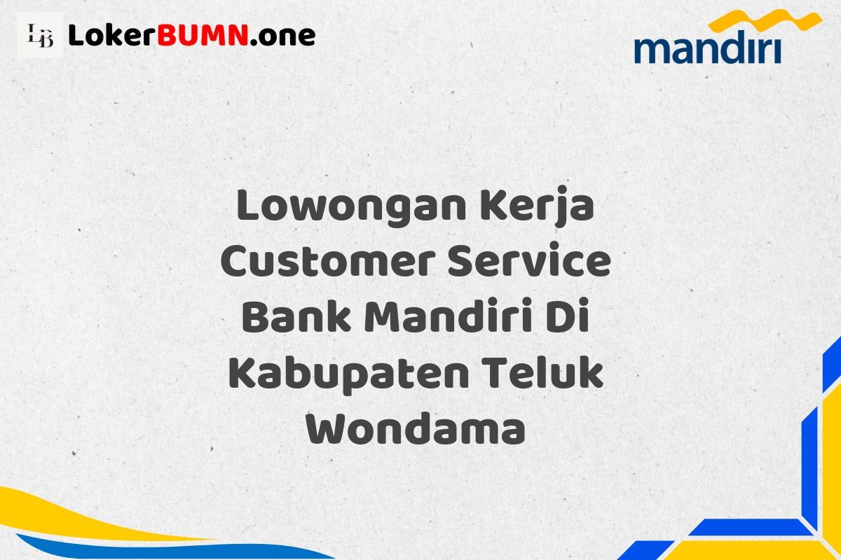 Lowongan Kerja Customer Service Bank Mandiri Di Kabupaten Teluk Wondama