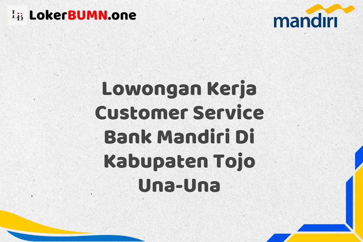 Lowongan Kerja Customer Service Bank Mandiri Di Kabupaten Tojo Una-Una