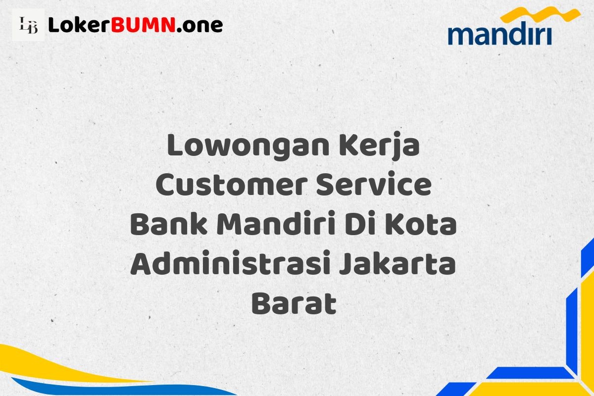 Lowongan Kerja Customer Service Bank Mandiri Di Kota Administrasi Jakarta Barat