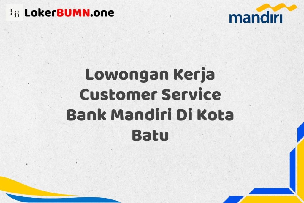 Lowongan Kerja Customer Service Bank Mandiri Di Kota Batu Tahun 2025 (Resmi)