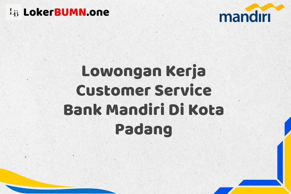 Lowongan Kerja Customer Service Bank Mandiri Di Kota Padang