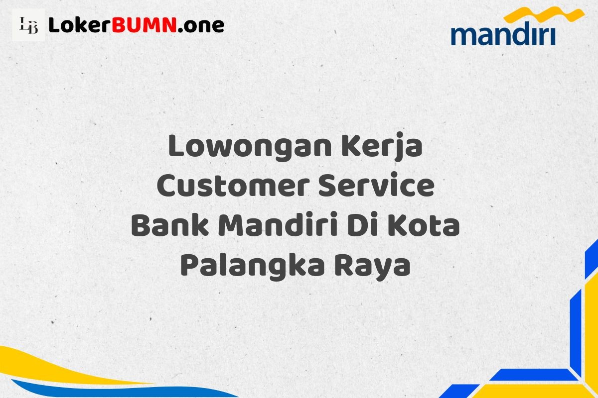 Lowongan Kerja Customer Service Bank Mandiri Di Kota Palangka Raya