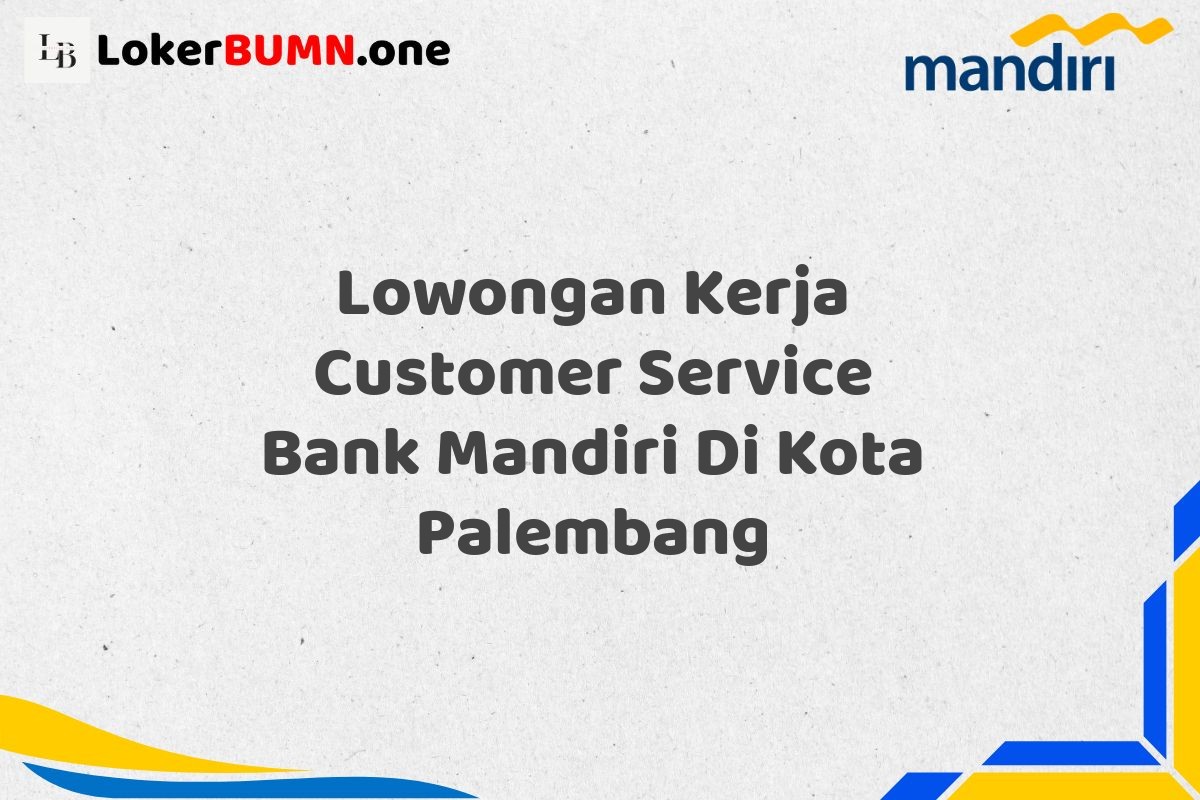 Lowongan Kerja Customer Service Bank Mandiri Di Kota Palembang