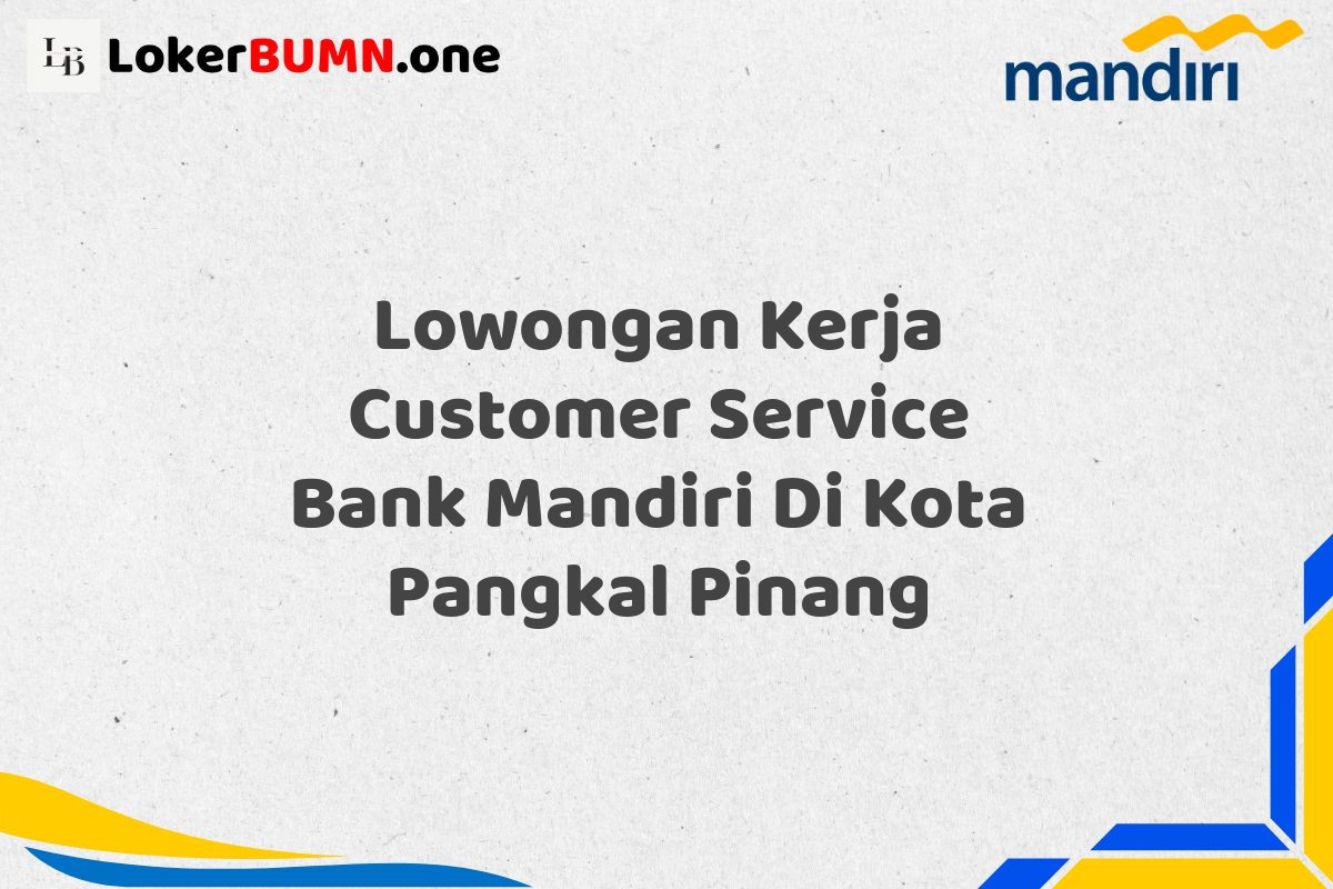Lowongan Kerja Customer Service Bank Mandiri Di Kota Pangkal Pinang