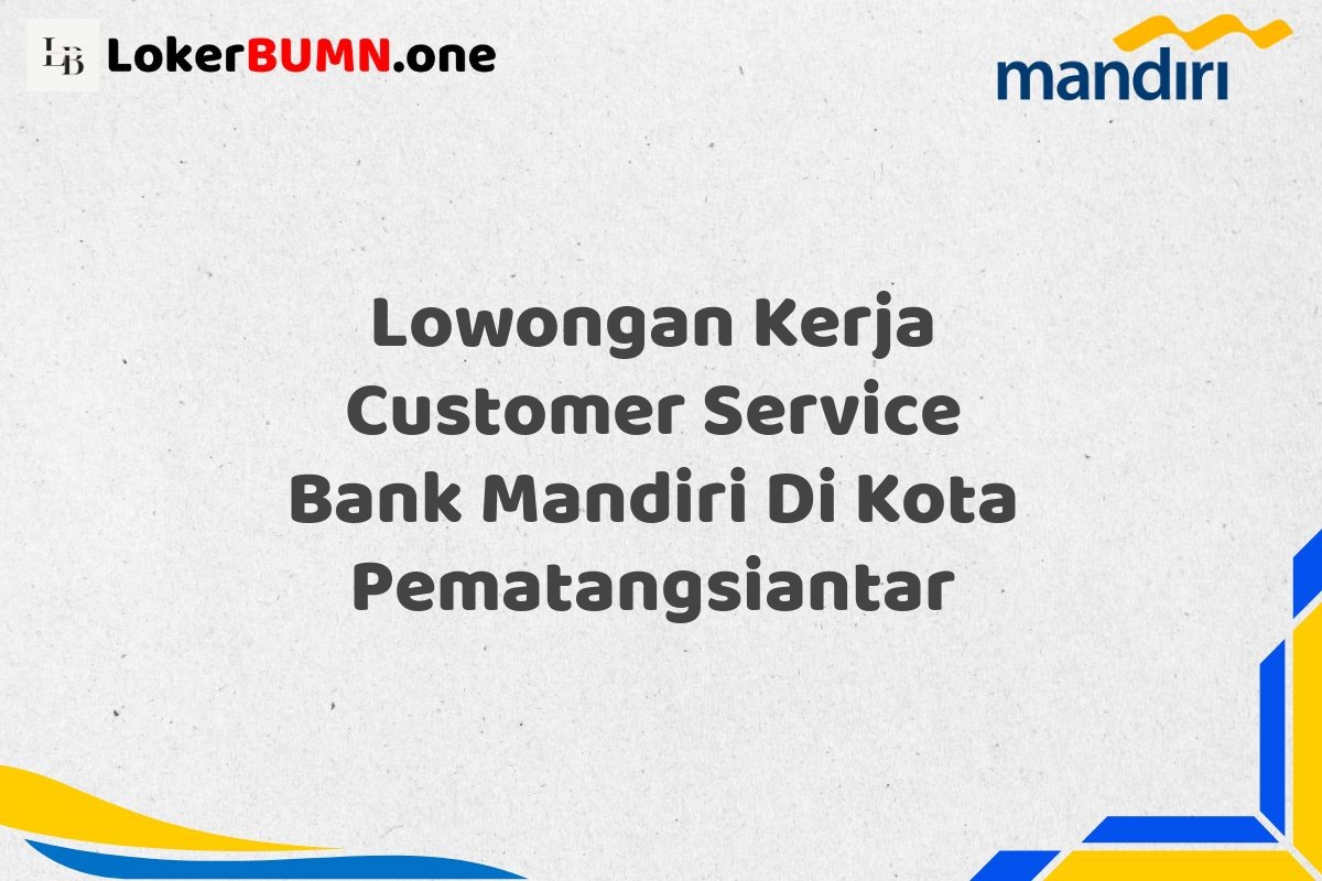 Lowongan Kerja Customer Service Bank Mandiri Di Kota Pematangsiantar