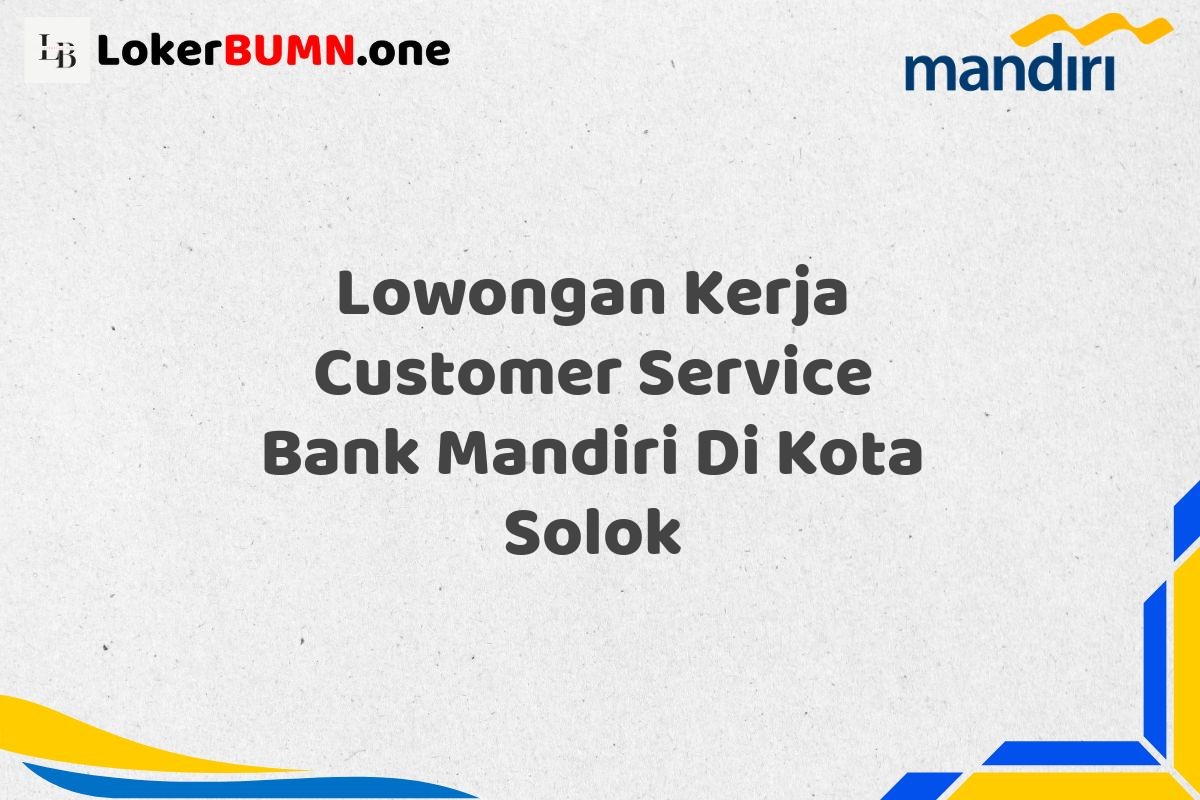 Lowongan Kerja Customer Service Bank Mandiri Di Kota Solok