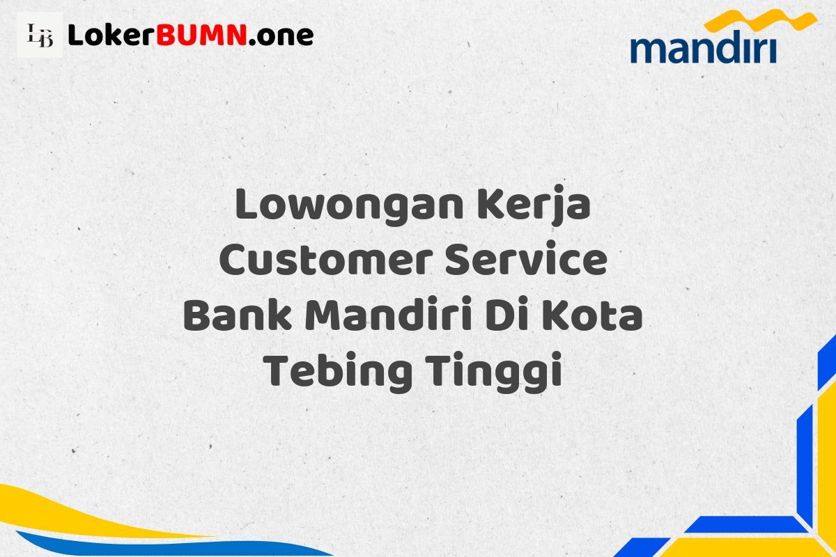 Lowongan Kerja Customer Service Bank Mandiri Di Kota Tebing Tinggi