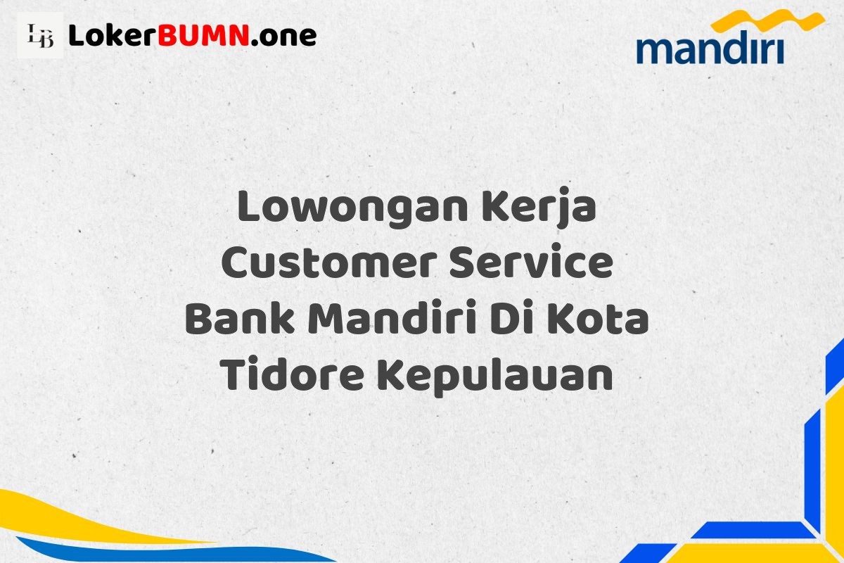 Lowongan Kerja Customer Service Bank Mandiri Di Kota Tidore Kepulauan
