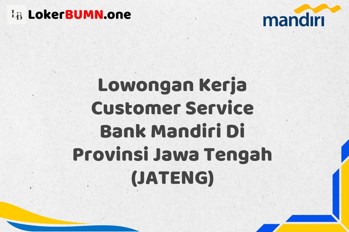 Lowongan Kerja Customer Service Bank Mandiri Di Provinsi Jawa Tengah (JATENG)