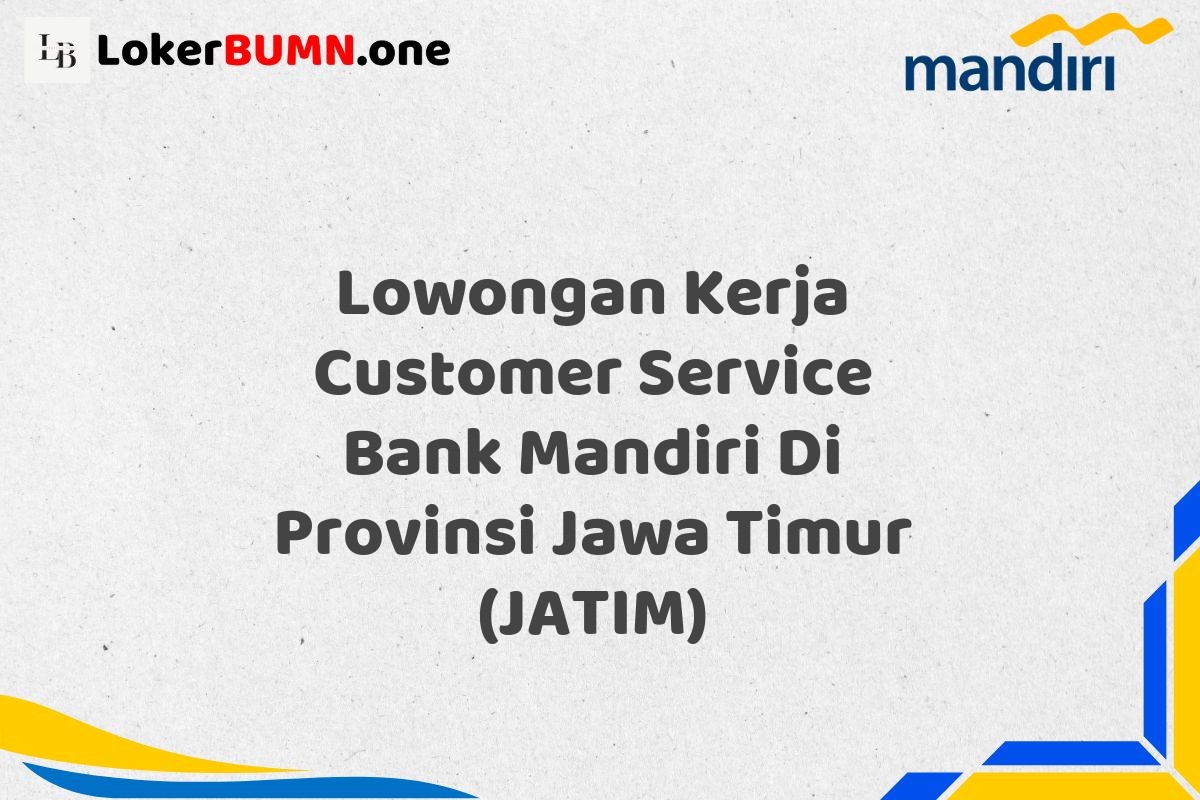 Lowongan Kerja Customer Service Bank Mandiri Di Provinsi Jawa Timur (JATIM)