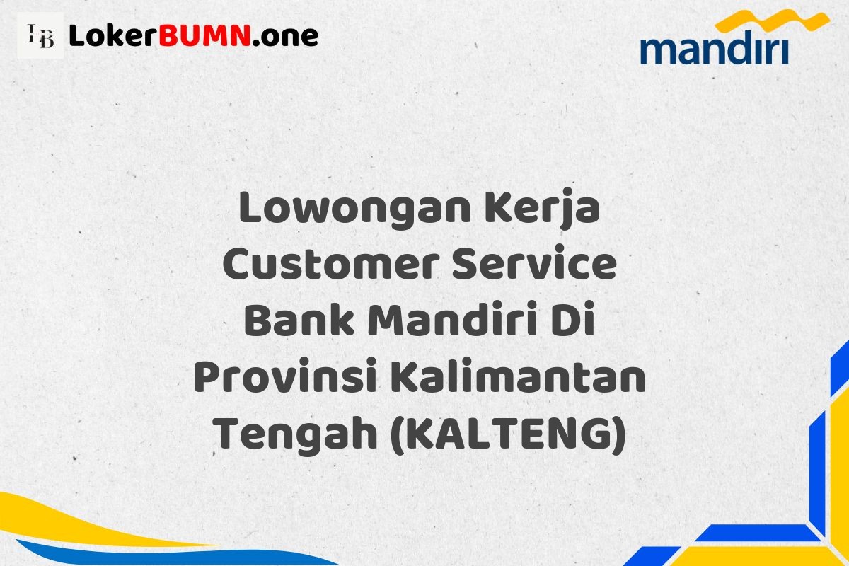 Lowongan Kerja Customer Service Bank Mandiri Di Provinsi Kalimantan Tengah (KALTENG)