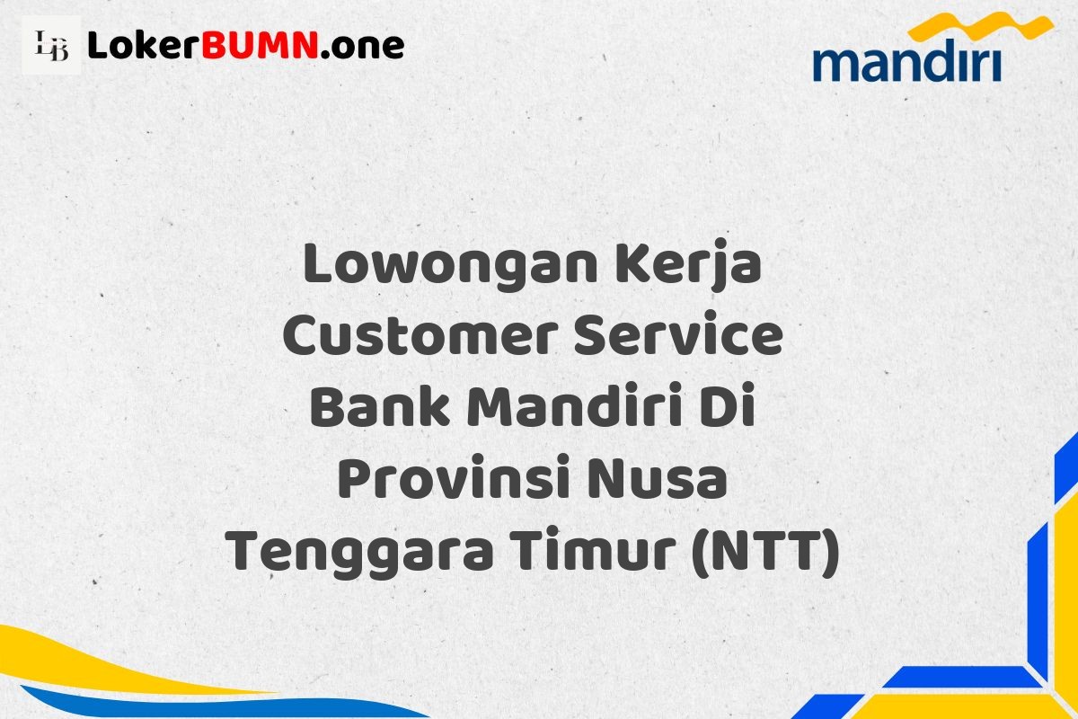 Lowongan Kerja Customer Service Bank Mandiri Di Provinsi Nusa Tenggara Timur (NTT)