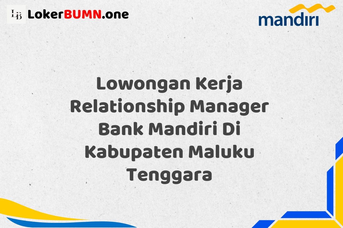 Lowongan Kerja Relationship Manager Bank Mandiri Di Kabupaten Maluku Tenggara
