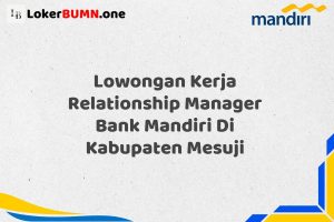 Lowongan Kerja Relationship Manager Bank Mandiri Di Kabupaten Mesuji Tahun 2025 (Jangan Menunggu, Daftar Segera)
