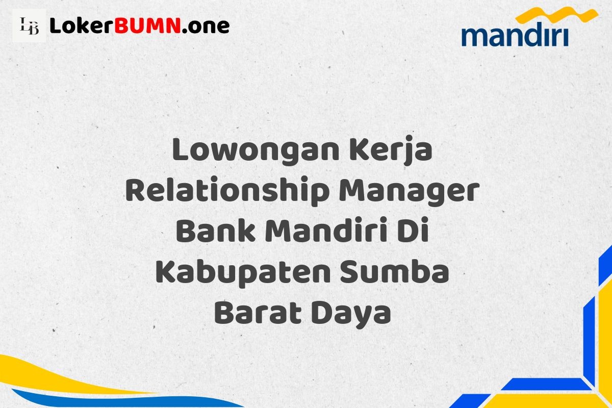 Lowongan Kerja Relationship Manager Bank Mandiri Di Kabupaten Sumba Barat Daya