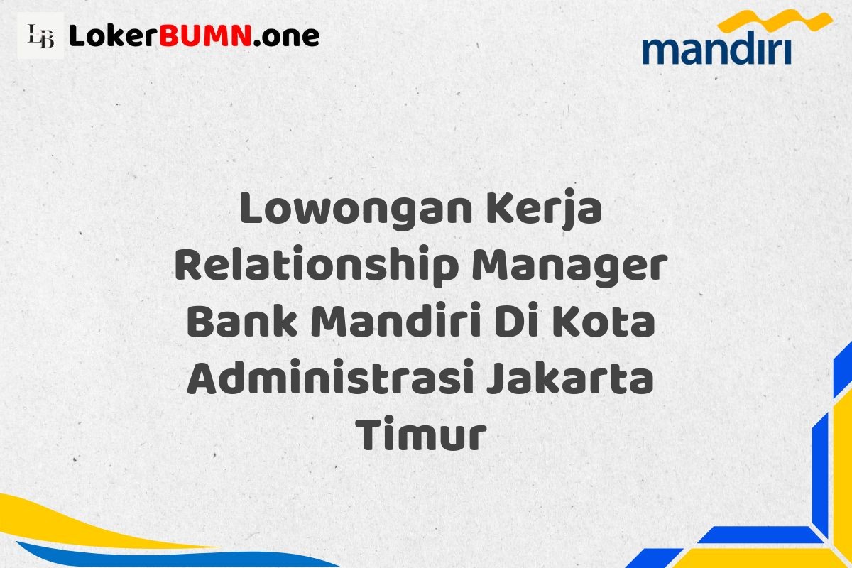 Lowongan Kerja Relationship Manager Bank Mandiri Di Kota Administrasi Jakarta Timur