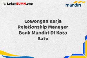 Lowongan Kerja Relationship Manager Bank Mandiri Di Kota Batu Tahun 2025 (Ayo Daftar, Jangan Sampai Terlewat)
