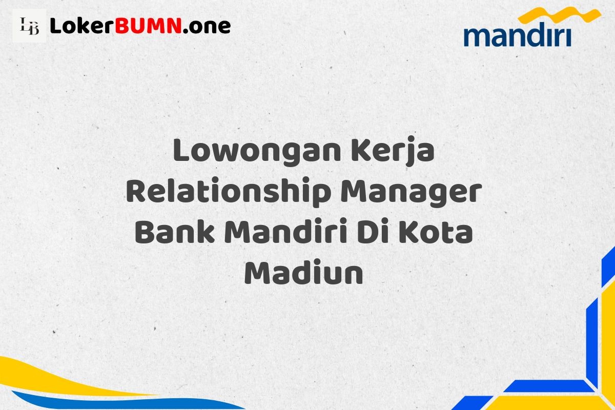 Lowongan Kerja Relationship Manager Bank Mandiri Di Kota Madiun