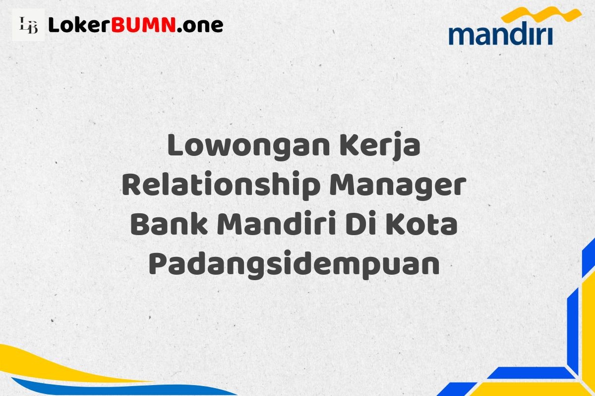 Lowongan Kerja Relationship Manager Bank Mandiri Di Kota Padangsidempuan