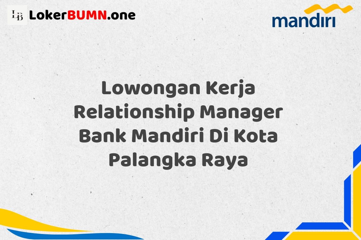 Lowongan Kerja Relationship Manager Bank Mandiri Di Kota Palangka Raya