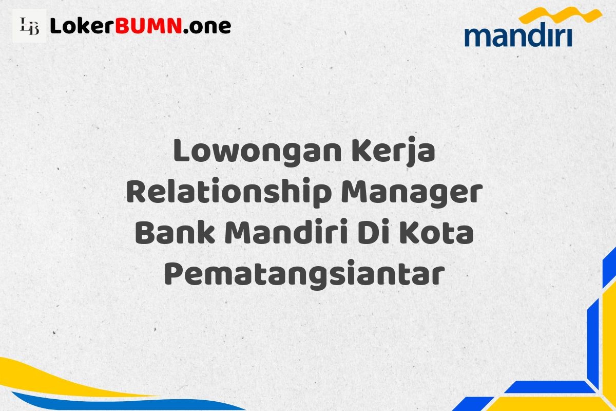 Lowongan Kerja Relationship Manager Bank Mandiri Di Kota Pematangsiantar
