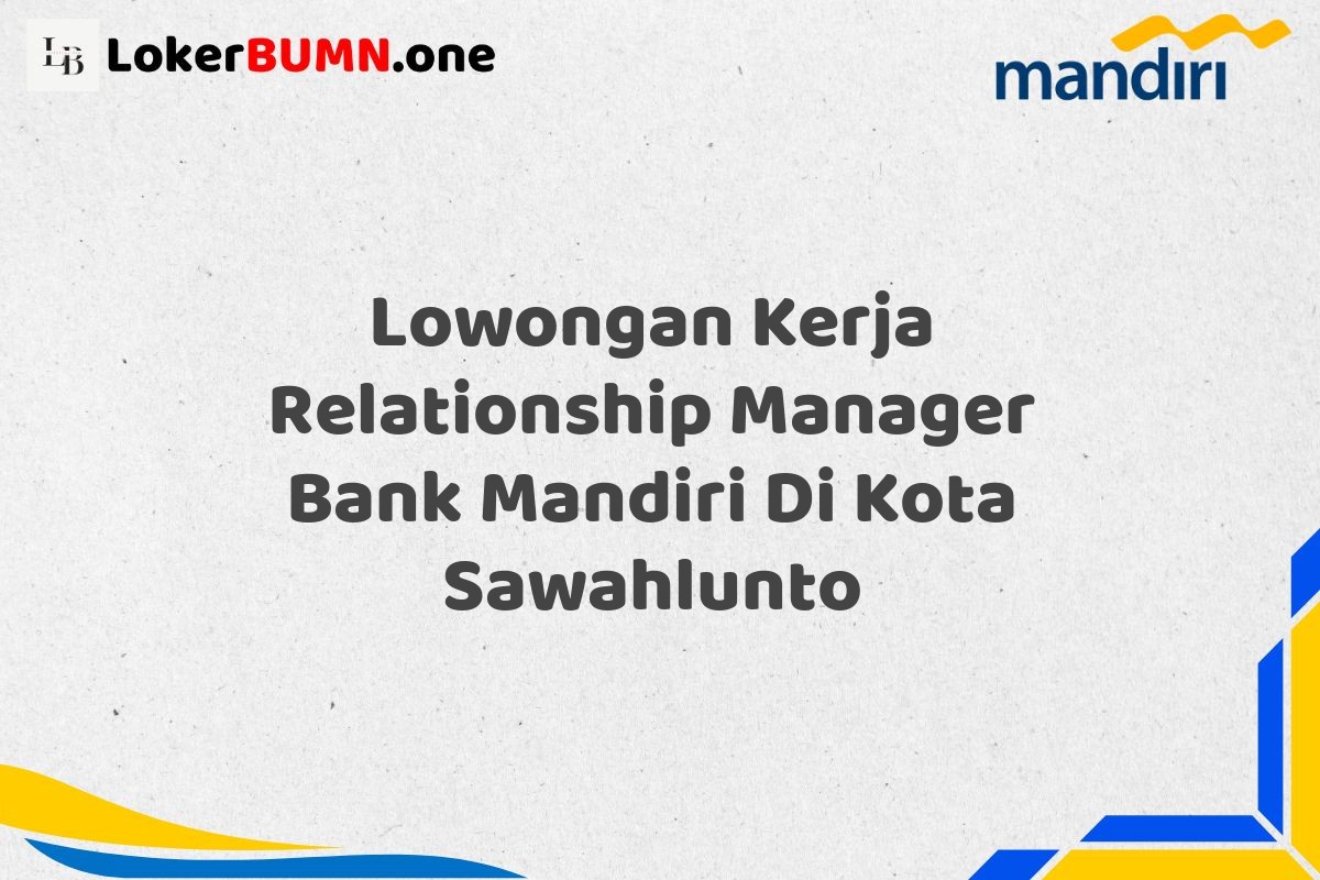 Lowongan Kerja Relationship Manager Bank Mandiri Di Kota Sawahlunto