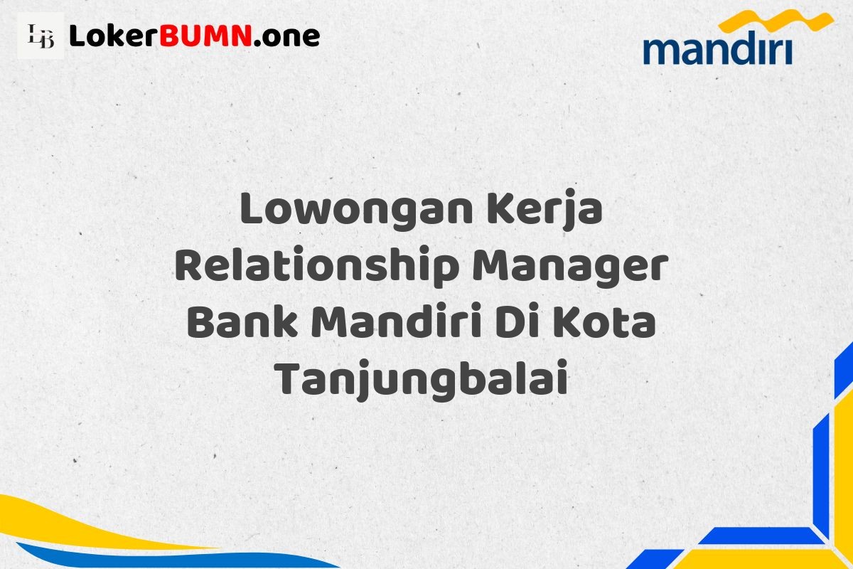 Lowongan Kerja Relationship Manager Bank Mandiri Di Kota Tanjungbalai