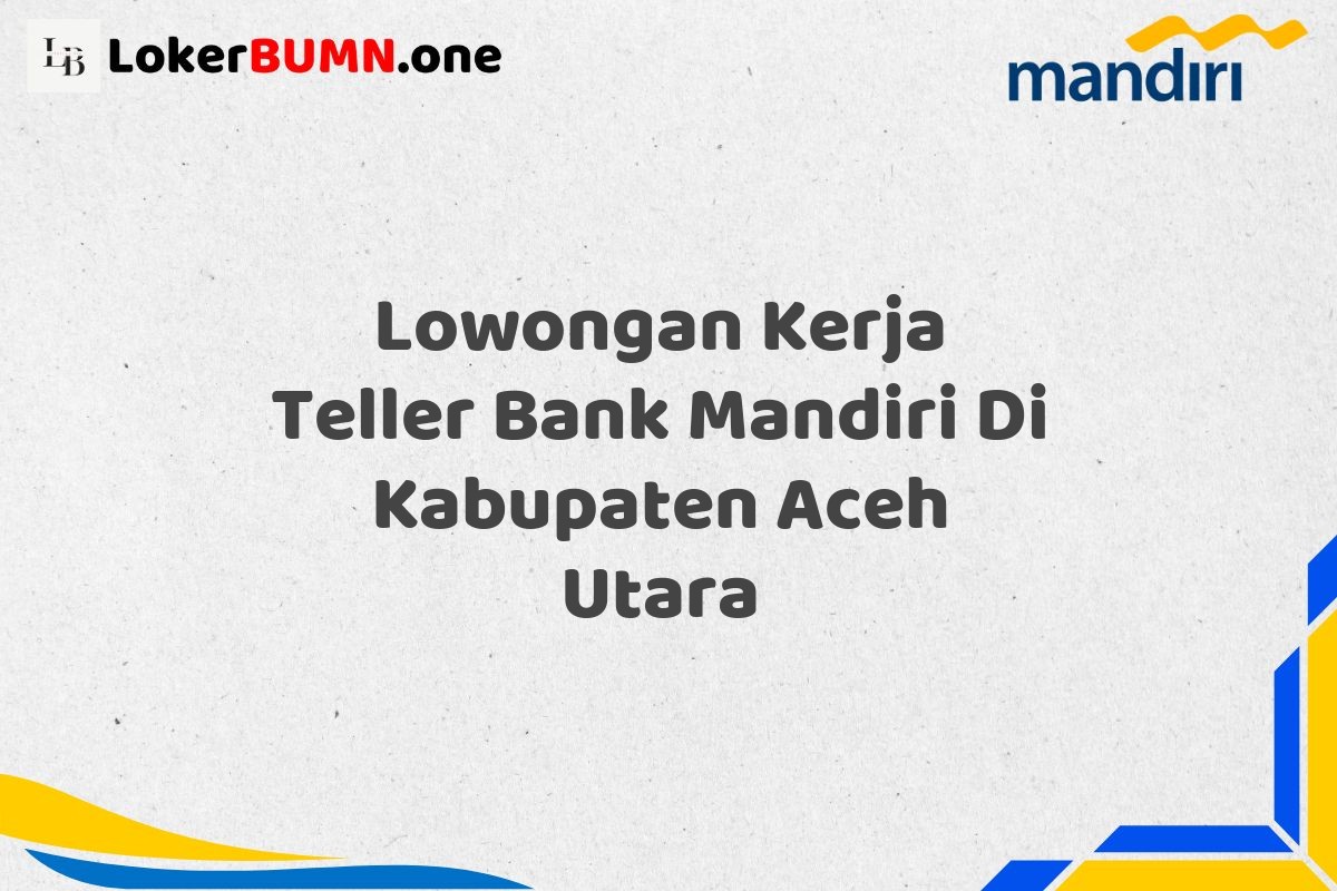 Lowongan Kerja Teller Bank Mandiri Di Kabupaten Aceh Utara