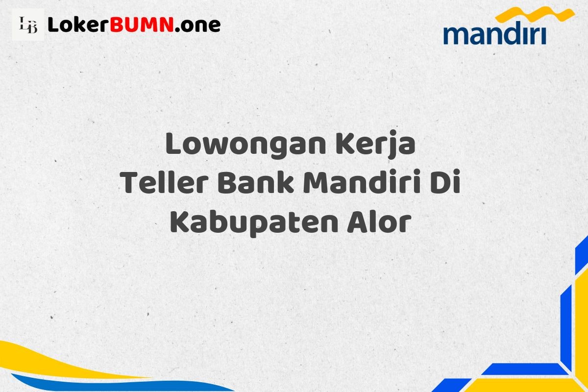 Lowongan Kerja Teller Bank Mandiri Di Kabupaten Alor