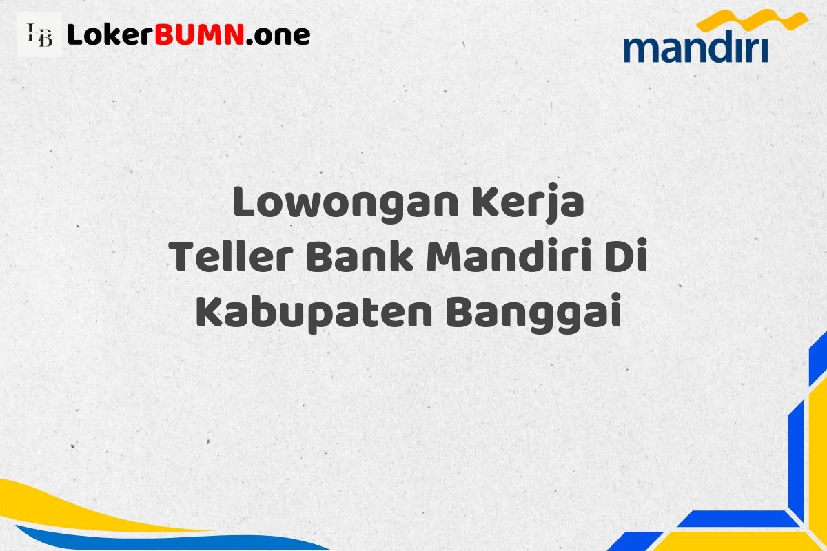 Lowongan Kerja Teller Bank Mandiri Di Kabupaten Banggai