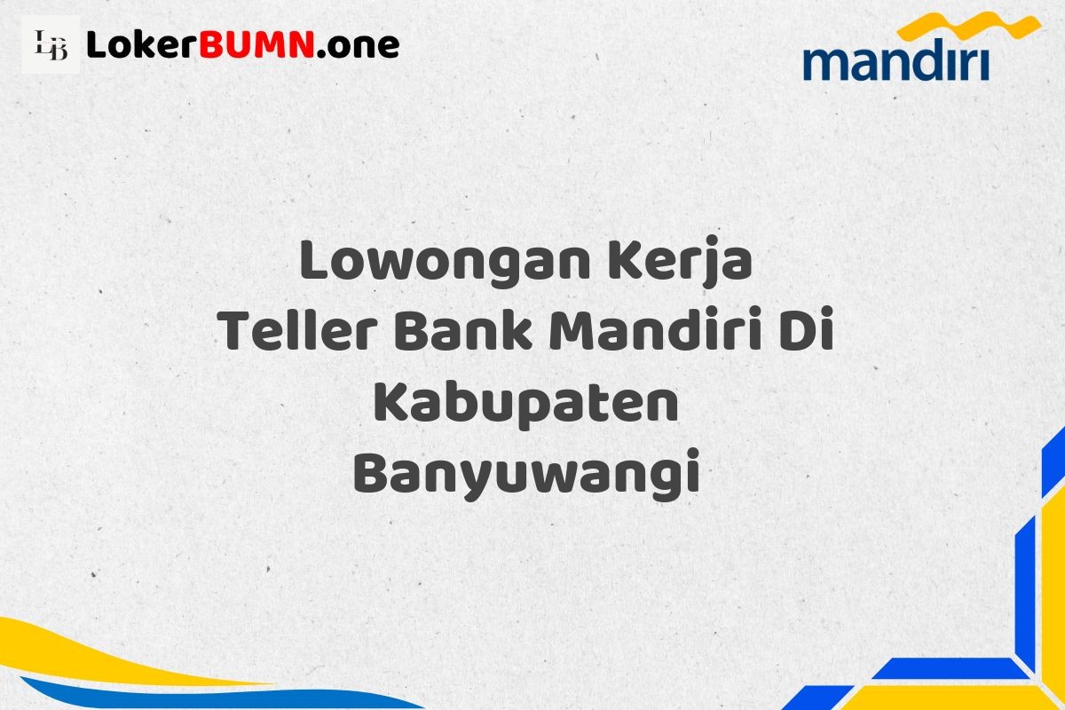 Lowongan Kerja Teller Bank Mandiri Di Kabupaten Banyuwangi