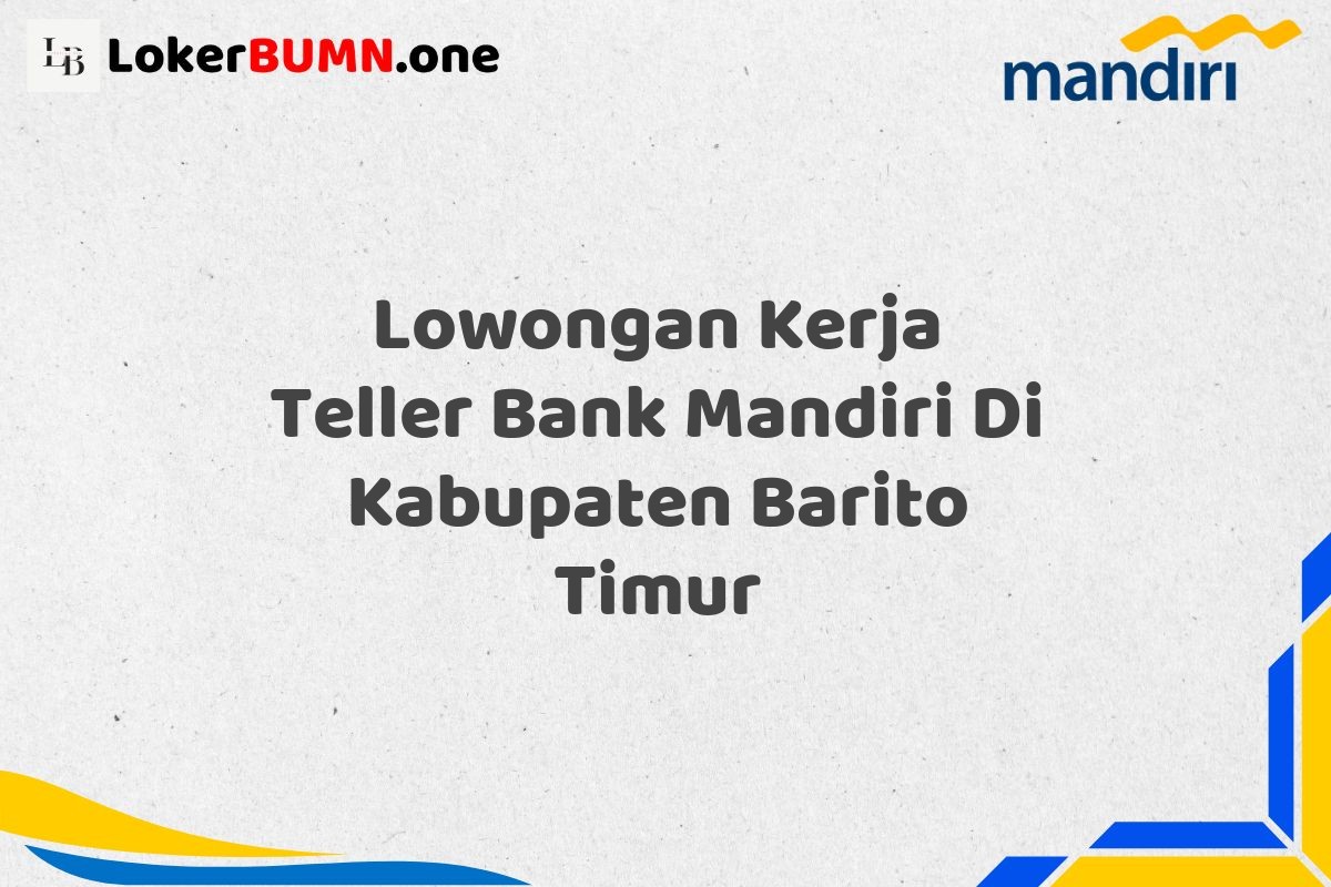 Lowongan Kerja Teller Bank Mandiri Di Kabupaten Barito Timur
