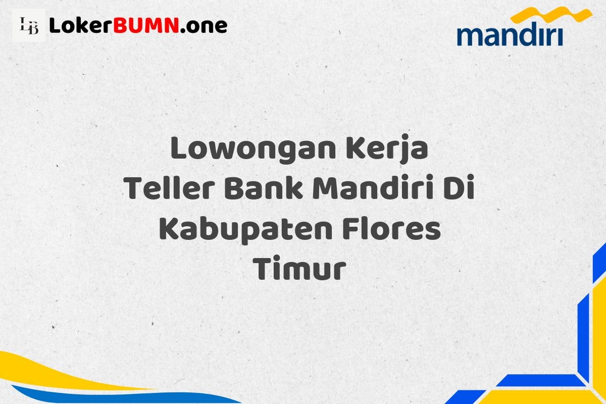 Lowongan Kerja Teller Bank Mandiri Di Kabupaten Flores Timur