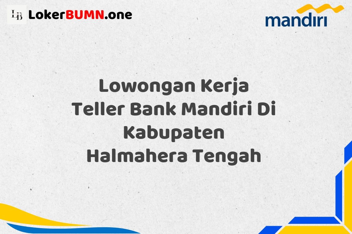 Lowongan Kerja Teller Bank Mandiri Di Kabupaten Halmahera Tengah