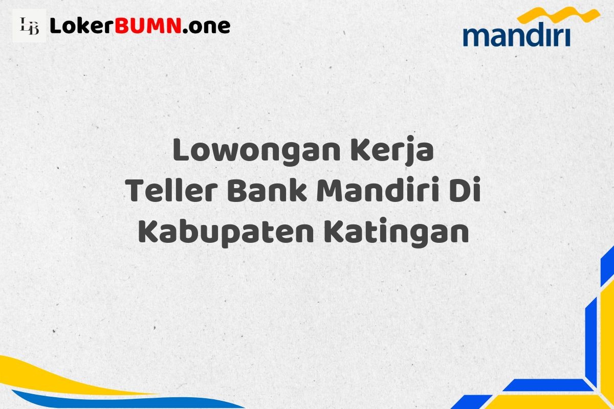 Lowongan Kerja Teller Bank Mandiri Di Kabupaten Katingan
