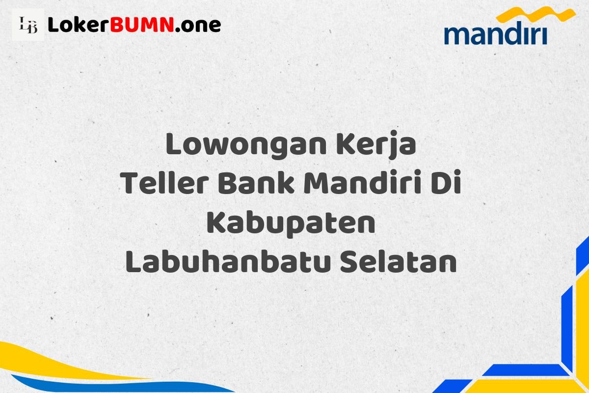 Lowongan Kerja Teller Bank Mandiri Di Kabupaten Labuhanbatu Selatan