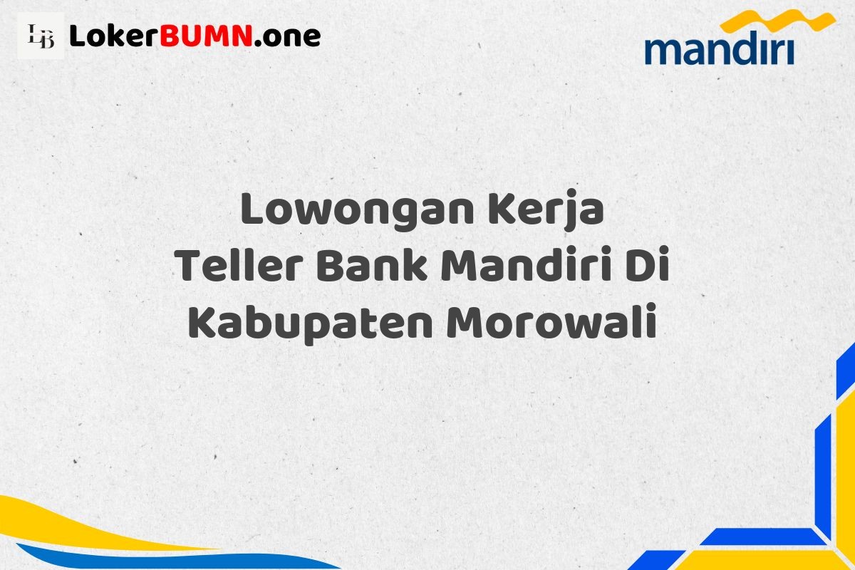 Lowongan Kerja Teller Bank Mandiri Di Kabupaten Morowali