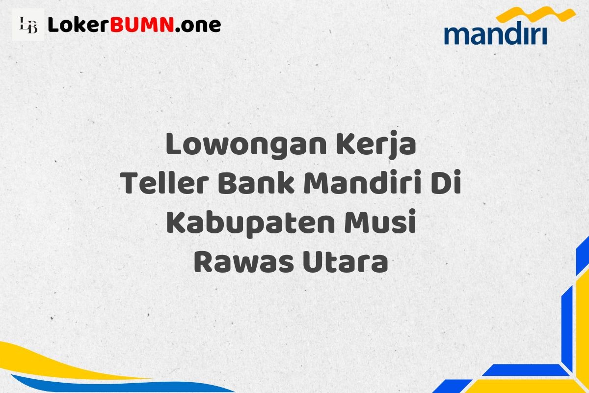 Lowongan Kerja Teller Bank Mandiri Di Kabupaten Musi Rawas Utara