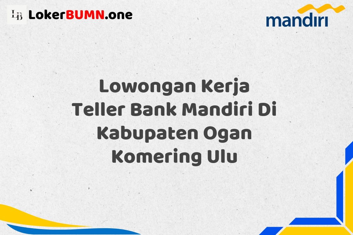 Lowongan Kerja Teller Bank Mandiri Di Kabupaten Ogan Komering Ulu