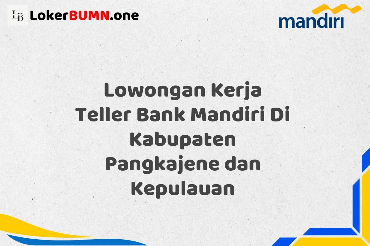 Lowongan Kerja Teller Bank Mandiri Di Kabupaten Pangkajene dan Kepulauan