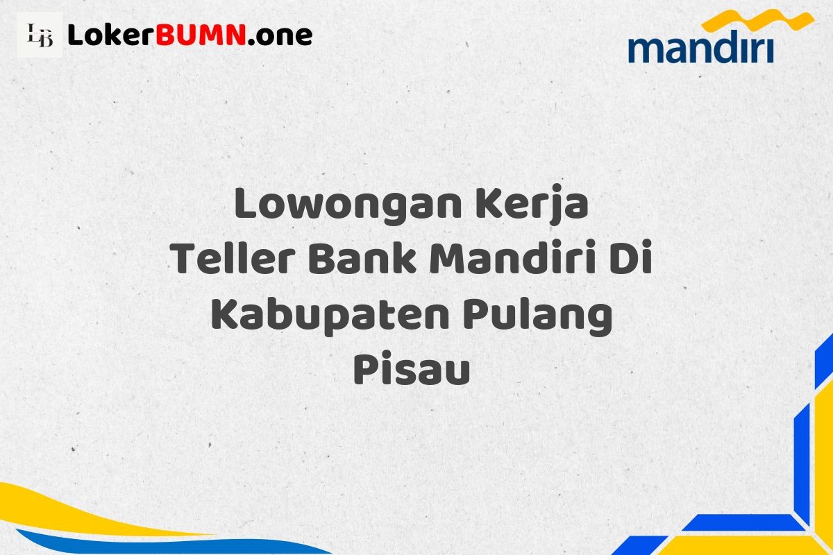 Lowongan Kerja Teller Bank Mandiri Di Kabupaten Pulang Pisau