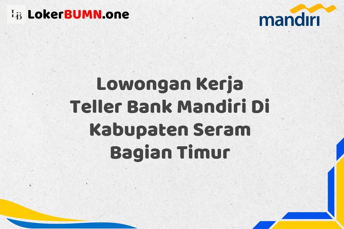 Lowongan Kerja Teller Bank Mandiri Di Kabupaten Seram Bagian Timur