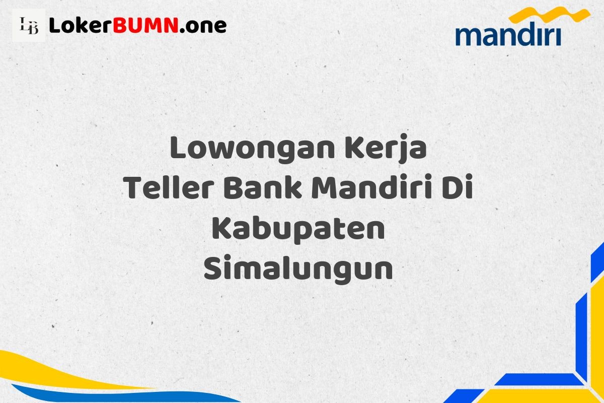 Lowongan Kerja Teller Bank Mandiri Di Kabupaten Simalungun